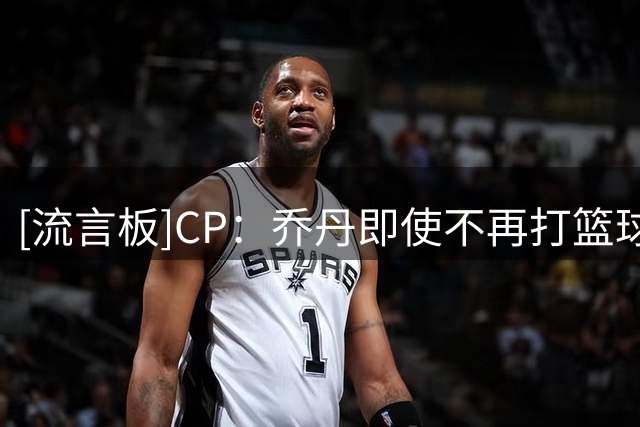 [流言板]CP：乔丹即使不再打篮球，仍然需要另一项运动来追求完美